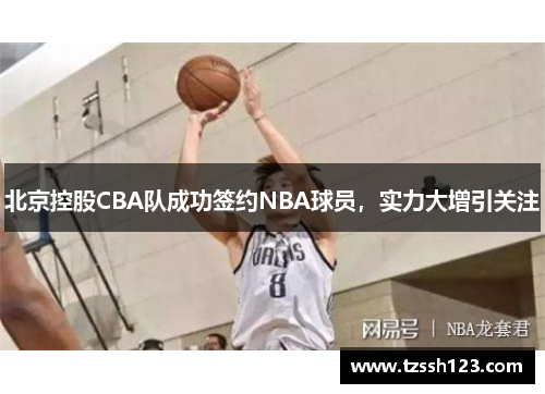 北京控股CBA队成功签约NBA球员，实力大增引关注